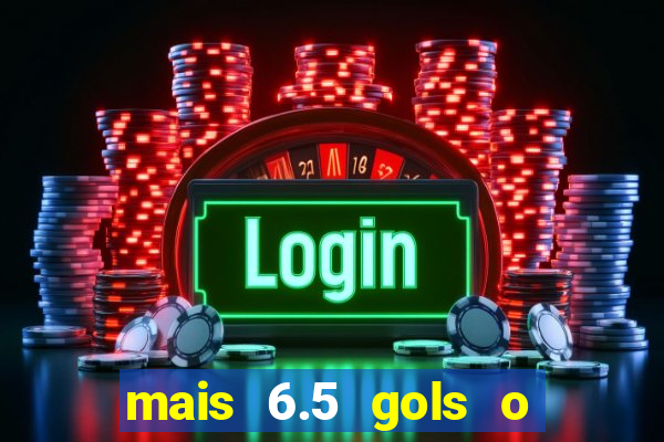 mais 6.5 gols o que significa